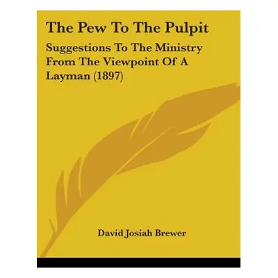 "The Pew To The Pulpit: Suggestions To The Ministry From The Viewpoint Of A Layman (1897)" - "" 