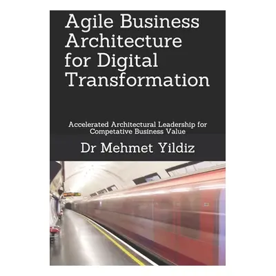 "Agile Business Architecture for Digital Transformation: Architectural Leadership for Competitiv