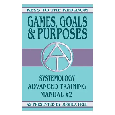 "Games, Goals and Purposes: Systemology Advanced Training Course Manual #2" - "" ("Free Joshua")