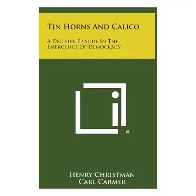 "Tin Horns and Calico: A Decisive Episode in the Emergence of Democracy" - "" ("Christman Henry"