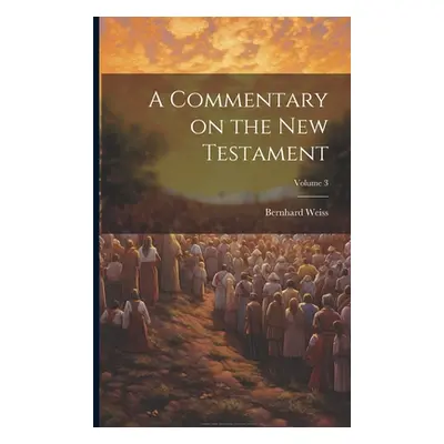 "A Commentary on the New Testament; Volume 3" - "" ("Weiss Bernhard")