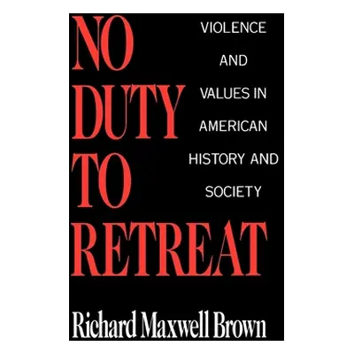 "No Duty to Retreat: Violence and Values in American History and Society" - "" ("Brown Richard M