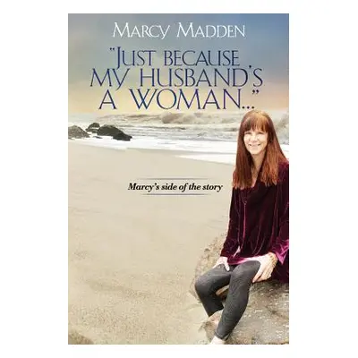 "Just Because My Husband's A Woman...": Marcy's side of the story"" - "" ("Madden Marcy M.")