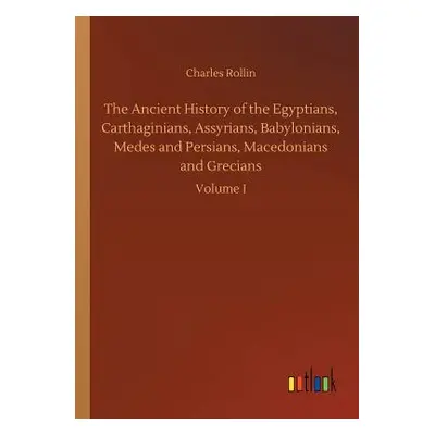 "The Ancient History of the Egyptians, Carthaginians, Assyrians, Babylonians, Medes and Persians