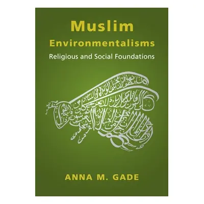 "Muslim Environmentalisms: Religious and Social Foundations" - "" ("Gade Anna M.")