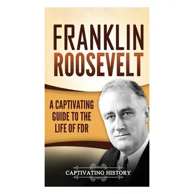 "Franklin Roosevelt: A Captivating Guide to the Life of FDR" - "" ("History Captivating")