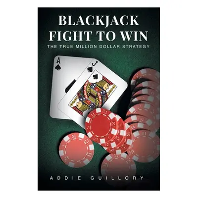 "Blackjack Fight to Win: The True Million-Dollar Strategy" - "" ("Guillory Addie")