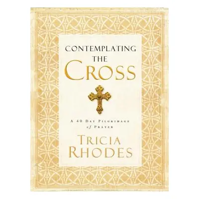 "Contemplating the Cross: A 40 Day Pilgrimage of Prayer" - "" ("Rhodes Tricia McCary")