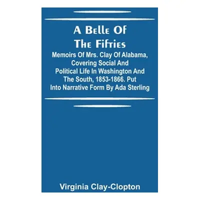 "A Belle Of The Fifties; Memoirs Of Mrs. Clay Of Alabama, Covering Social And Political Life In 