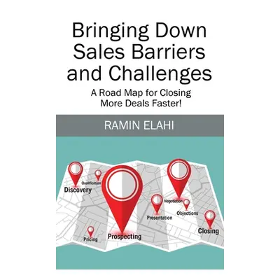 "Bringing Down Sales Barriers and Challenges: A Road Map for Closing More Deals Faster!" - "" ("