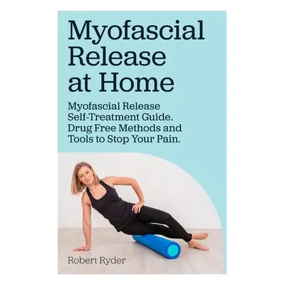 "Myofascial Release at Home. Myofascial Release Self-Treatment Guide. Drug Free Methods and Tool