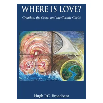 "Where is Love?: Creation, the Cross and the Cosmic Christ" - "" ("Broadbent Hugh P. C.")