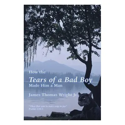 "How the Tears of a Bad Boy Made Him a Man" - "" ("Wright James Thomas Jr.")