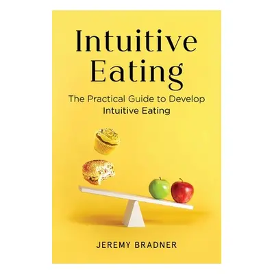 "Intuitive Eating: The Practical Guide to Develop Intuitive Eating" - "" ("Bradner Jeremy")