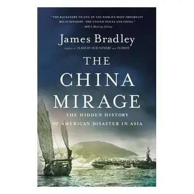 "The China Mirage: The Hidden History of American Disaster in Asia" - "" ("Bradley James")