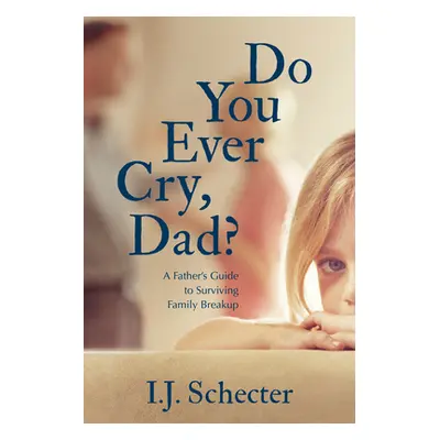 "Do You Ever Cry, Dad?: A Father's Guide to Surviving Family Breakup" - "" ("Schecter I. J.")