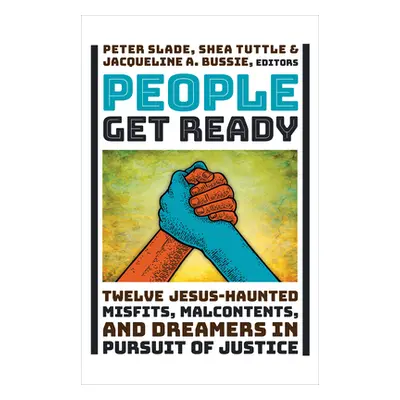 "People Get Ready: Twelve Jesus-Haunted Misfits, Malcontents, and Dreamers in Pursuit of Justice