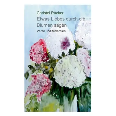 "Etwas Liebes durch die Blumen sagen: Verse und Malereien" - "" ("Rcker Christel")