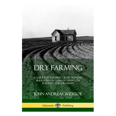 "Dry Farming: A Guide for Farming Crops Without Irrigation in Climates with Low Rainfall and Dro