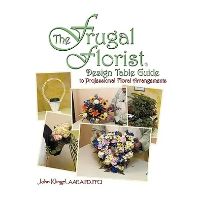 "The Frugal Florist (R): Design Table Guide To Professional Floral Arrangements" - "" ("John Kli