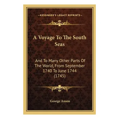 "A Voyage To The South Seas: And To Many Other Parts Of The World, From September 1740 To June 1