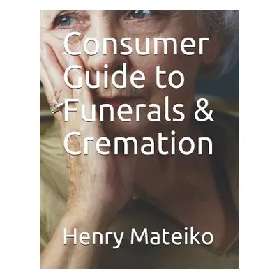 "Consumer Guide to Funerals & Cremation" - "" ("Mateiko Henry")