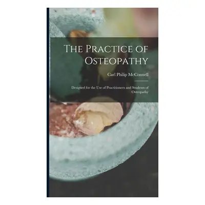 "The Practice of Osteopathy: Designed for the Use of Practitioners and Students of Osteopathy" -