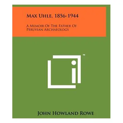 "Max Uhle, 1856-1944: A Memoir Of The Father Of Peruvian Archaeology" - "" ("Rowe John Howland")