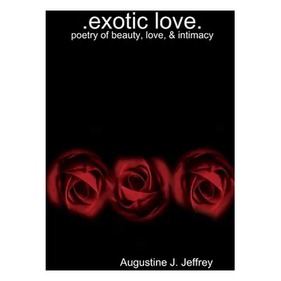 "exotic Love .poetry of beauty, love & intimacy" - "" ("Jeffrey Augustine J.")