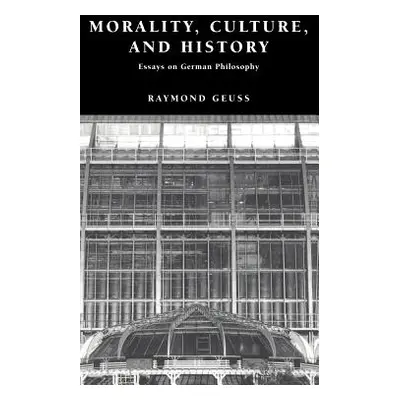 "Morality, Culture, and History: Essays on German Philosophy" - "" ("Geuss Raymond")