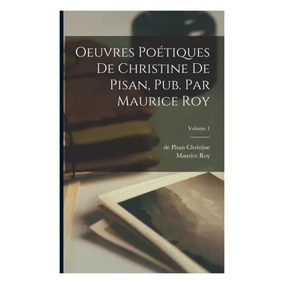 "Oeuvres potiques de Christine de Pisan, pub. par Maurice Roy; Volume 1" - "" ("Roy Maurice")