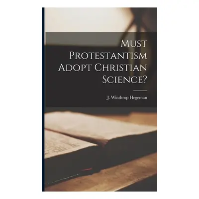 "Must Protestantism Adopt Christian Science?" - "" ("Hegeman J. Winthrop")