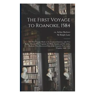 "The First Voyage to Roanoke, 1584: the First Voyage Made to the Coasts of America, With Two Bar