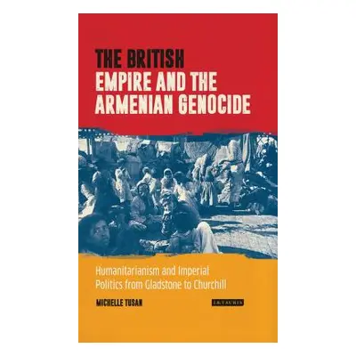 "The British Empire and the Armenian Genocide: Humanitarianism and Imperial Politics from Gladst