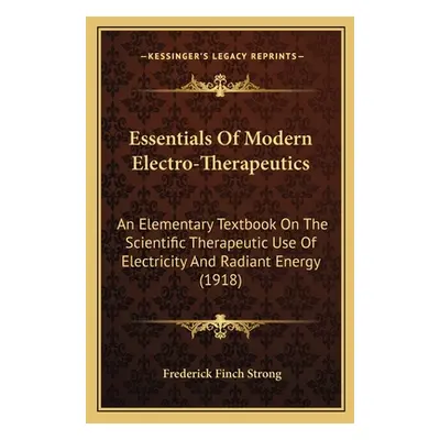 "Essentials Of Modern Electro-Therapeutics: An Elementary Textbook On The Scientific Therapeutic