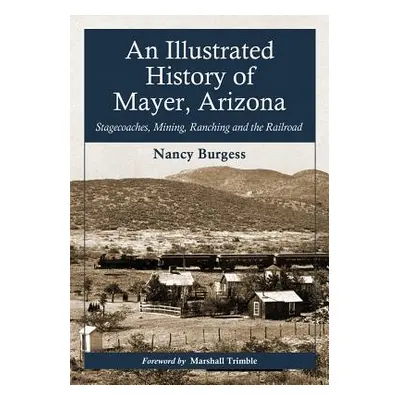 "An Illustrated History of Mayer, Arizona: Stagecoaches, Mining, Ranching and the Railroad" - ""