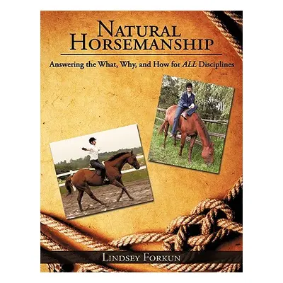 "Natural Horsemanship: Answering the What, Why, and How for ALL Disciplines" - "" ("Forkun Linds