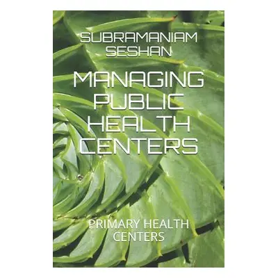 "Managing Public Health Centers: Primary Health Centers" - "" ("Seshan Iyer Subramaniam")