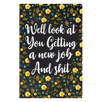 "Well Look at You Getting a New Job and Shit: Lined Notebook, Boss Goodbye Gift, Coworker Friend