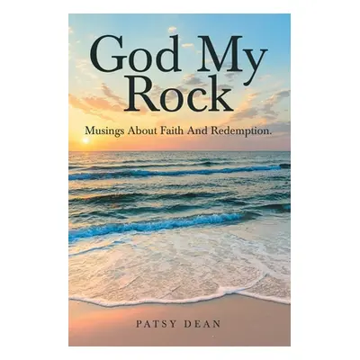 "God My Rock: Musings About Faith and Redemption." - "" ("Dean Patsy")