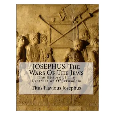 "Josephus: The Wars of the Jews: Or the History of the Destruction of Jerusalem" - "" ("Josephus