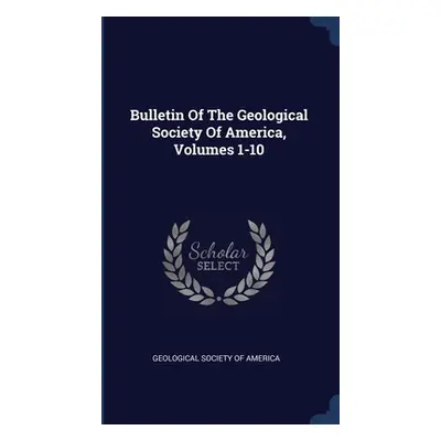 "Bulletin Of The Geological Society Of America, Volumes 1-10" - "" ("Geological Society of Ameri