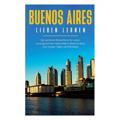 "Buenos Aires lieben lernen: Der perfekte Reisefhrer fr einen unvergesslichen Aufenthalt in Buen