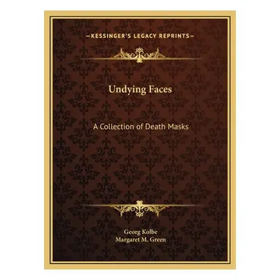 "Undying Faces: A Collection of Death Masks" - "" ("Kolbe Georg")