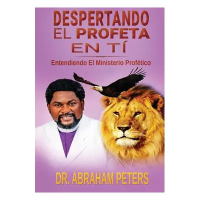 "Despertando El Profeta En Ti: Entendiendo El Ministerio Proftico" - "" ("Peters Abraham")