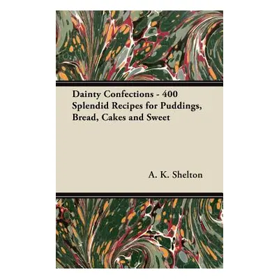 "Dainty Confections - 400 Splendid Recipes for Puddings, Bread, Cakes and Sweet" - "" ("Shelton 