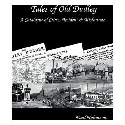 "Tales of Old Dudley - A Catalogue of Crime, Accident & Misfortune" - "" ("Robinson Paul")