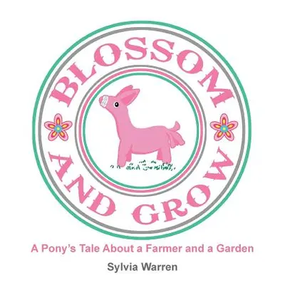 "Blossom and Grow: A Pony's Tale About a Farmer and a Garden" - "" ("Warren Sylvia")