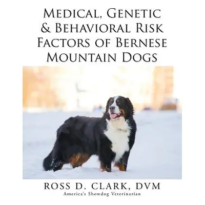 "Medical, Genetic & Behavioral Risk Factors of Bernese Mountain Dogs" - "" ("Clark DVM Ross D.")