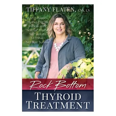 "Rock Bottom Thyroid Treatment: The 8-Week Thyroid Diet for People with Normal Thyroid Test Resu